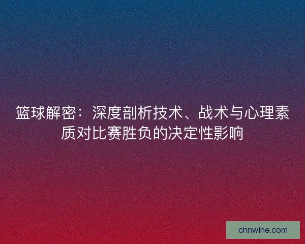 篮球解密：深度剖析技术、战术与心理素质对比赛胜负的决定性影响