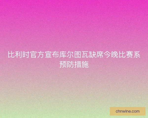 比利时官方宣布库尔图瓦缺席今晚比赛系预防措施 比利时官方宣布库尔图瓦缺席今晚比赛系预防措施