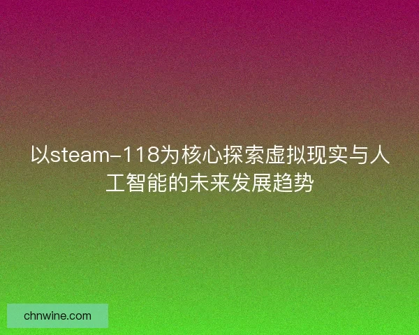 以steam-118为核心探索虚拟现实与人工智能的未来发展趋势