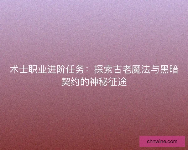 术士职业进阶任务：探索古老魔法与黑暗契约的神秘征途
