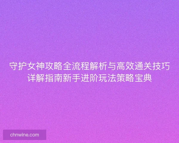 守护女神攻略全流程解析与高效通关技巧详解指南新手进阶玩法策略宝典