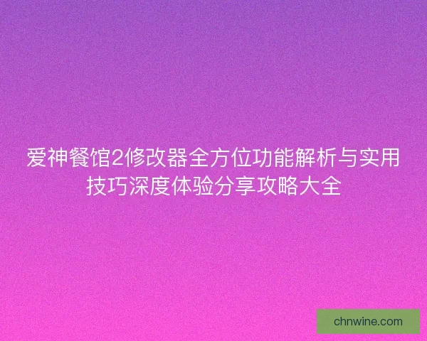 爱神餐馆2修改器全方位功能解析与实用技巧深度体验分享攻略大全