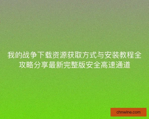 我的战争下载资源获取方式与安装教程全攻略分享最新完整版安全高速通道 我的战争下载资源获取方式与安装教程全攻略分享最新完整版安全高速通道