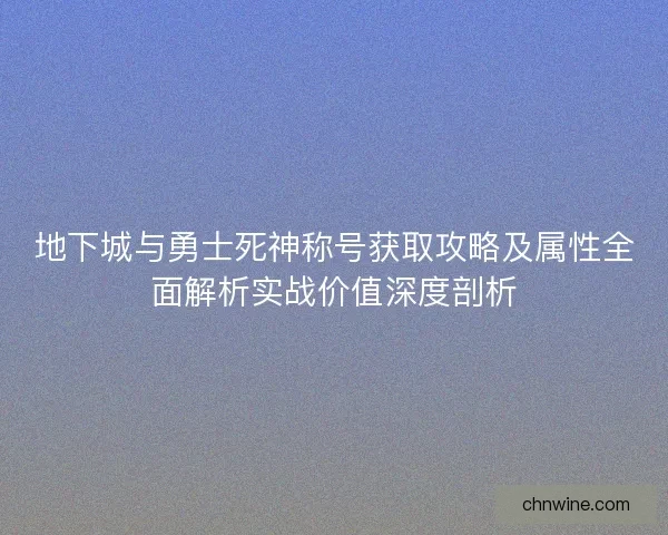 地下城与勇士死神称号获取攻略及属性全面解析实战价值深度剖析