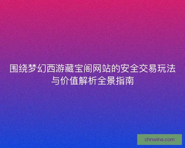 围绕梦幻西游藏宝阁网站的安全交易玩法与价值解析全景指南