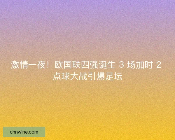 激情一夜！欧国联四强诞生 3 场加时 2 点球大战引爆足坛
