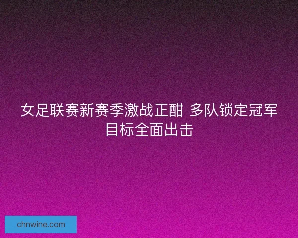 女足联赛新赛季激战正酣 多队锁定冠军目标全面出击
