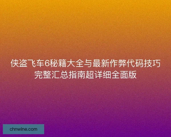 侠盗飞车6秘籍大全与最新作弊代码技巧完整汇总指南超详细全面版