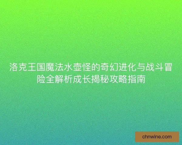 洛克王国魔法水壶怪的奇幻进化与战斗冒险全解析成长揭秘攻略指南