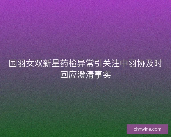 国羽女双新星药检异常引关注中羽协及时回应澄清事实
