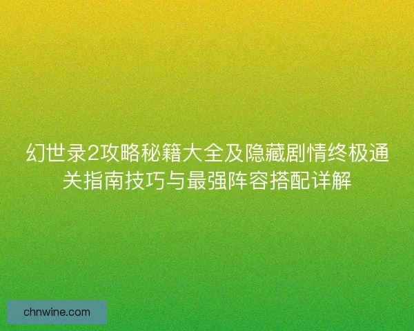 幻世录2攻略秘籍大全及隐藏剧情终极通关指南技巧与最强阵容搭配详解