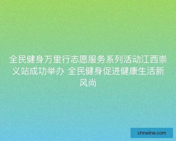 全民健身万里行志愿服务系列活动江西崇义站成功举办 全民健身促进健康生活新风尚
